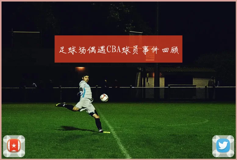 足球场偶遇CBA球员事件回顾