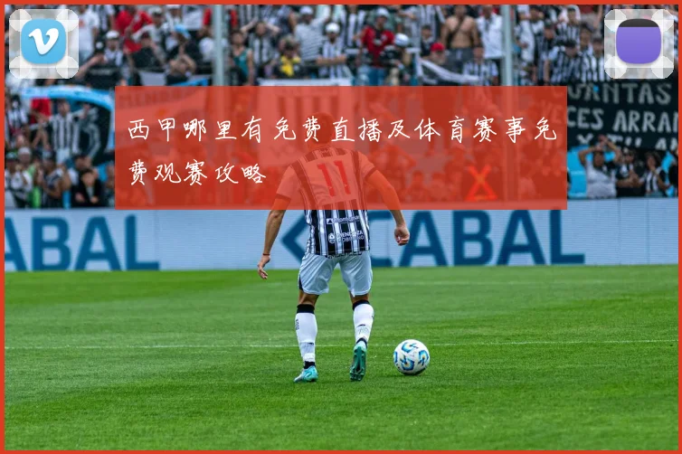 西甲哪里有免费直播及体育赛事免费观赛攻略