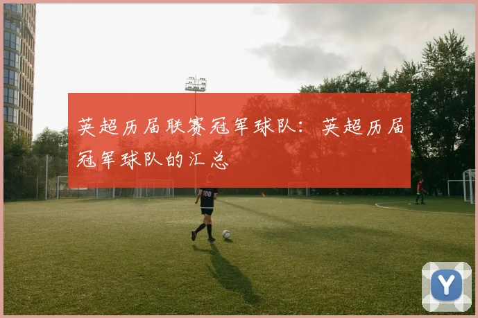 英超历届联赛冠军球队：英超历届冠军球队的汇总