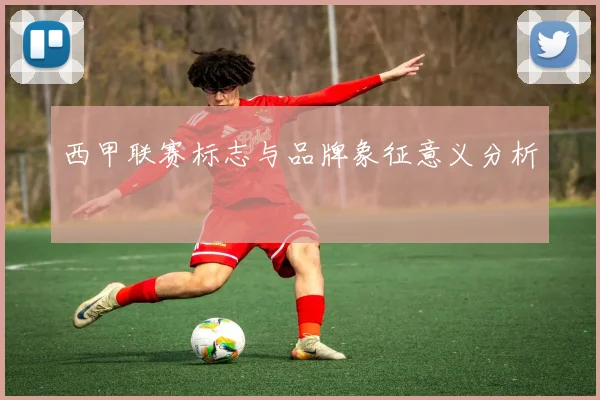 西甲联赛标志与品牌象征意义分析