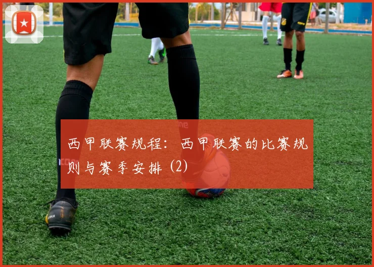 西甲联赛规程：西甲联赛的比赛规则与赛季安排 (2)