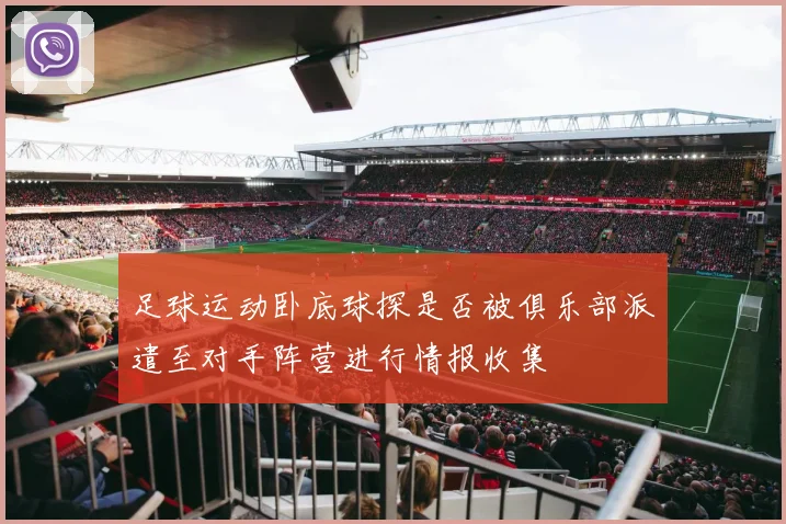 足球运动卧底球探是否被俱乐部派遣至对手阵营进行情报收集
