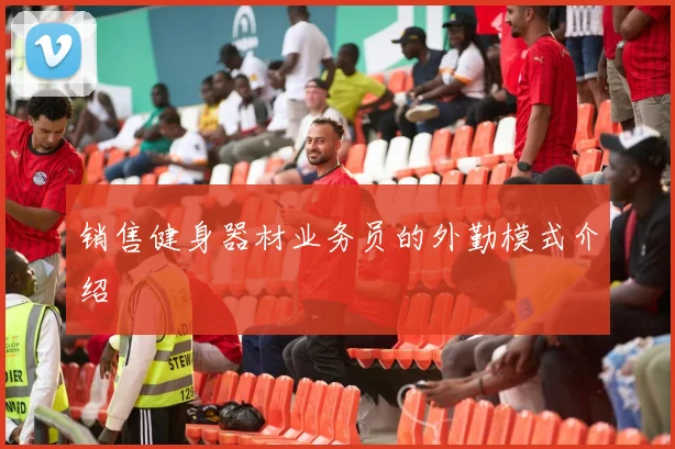 销售健身器材业务员的外勤模式介绍