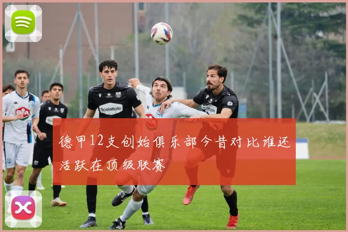 德甲12支创始俱乐部今昔对比谁还活跃在顶级联赛