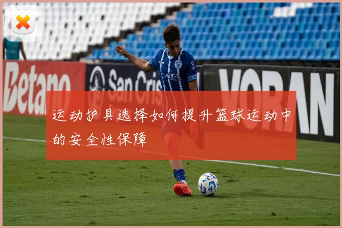 运动护具选择如何提升篮球运动中的安全性保障